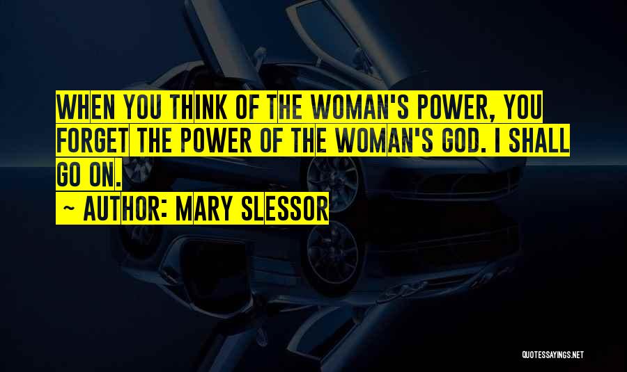 Mary Slessor Quotes: When You Think Of The Woman's Power, You Forget The Power Of The Woman's God. I Shall Go On.