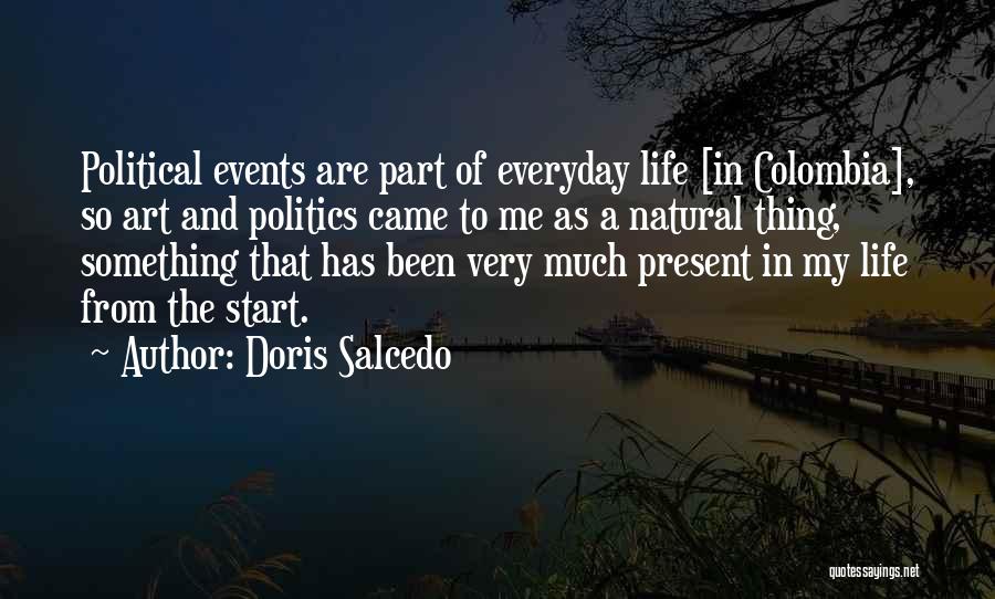 Doris Salcedo Quotes: Political Events Are Part Of Everyday Life [in Colombia], So Art And Politics Came To Me As A Natural Thing,