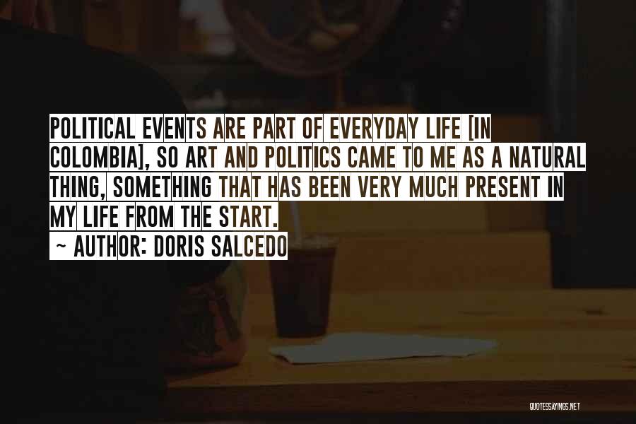 Doris Salcedo Quotes: Political Events Are Part Of Everyday Life [in Colombia], So Art And Politics Came To Me As A Natural Thing,