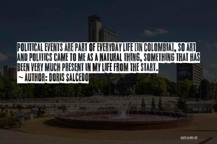 Doris Salcedo Quotes: Political Events Are Part Of Everyday Life [in Colombia], So Art And Politics Came To Me As A Natural Thing,