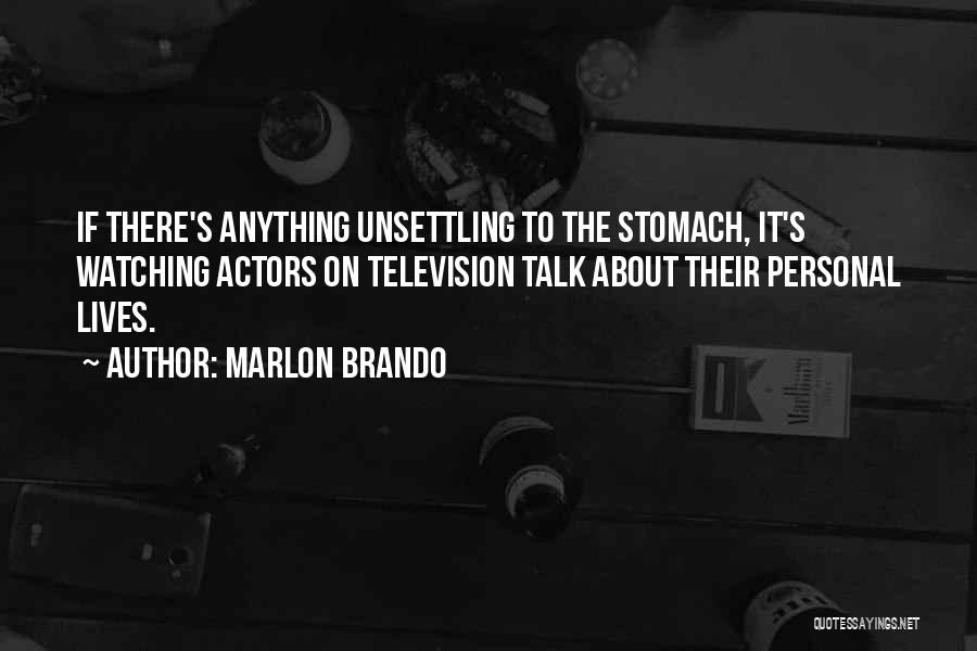 Marlon Brando Quotes: If There's Anything Unsettling To The Stomach, It's Watching Actors On Television Talk About Their Personal Lives.