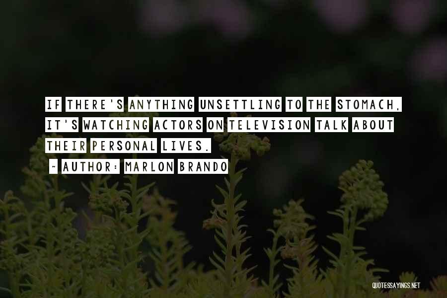 Marlon Brando Quotes: If There's Anything Unsettling To The Stomach, It's Watching Actors On Television Talk About Their Personal Lives.