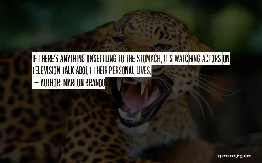 Marlon Brando Quotes: If There's Anything Unsettling To The Stomach, It's Watching Actors On Television Talk About Their Personal Lives.