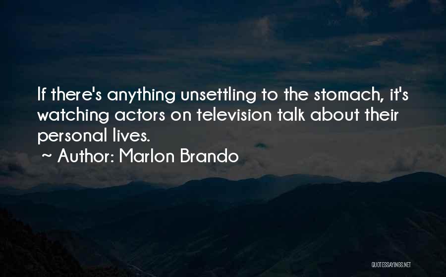 Marlon Brando Quotes: If There's Anything Unsettling To The Stomach, It's Watching Actors On Television Talk About Their Personal Lives.