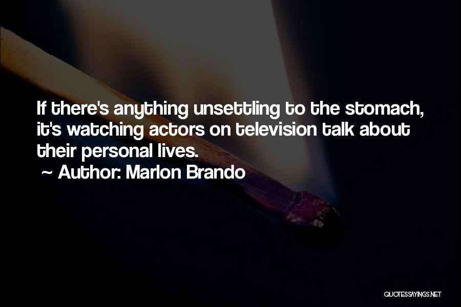 Marlon Brando Quotes: If There's Anything Unsettling To The Stomach, It's Watching Actors On Television Talk About Their Personal Lives.