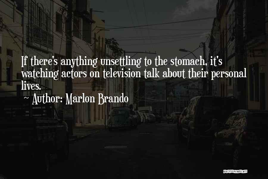 Marlon Brando Quotes: If There's Anything Unsettling To The Stomach, It's Watching Actors On Television Talk About Their Personal Lives.