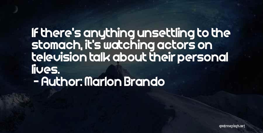 Marlon Brando Quotes: If There's Anything Unsettling To The Stomach, It's Watching Actors On Television Talk About Their Personal Lives.