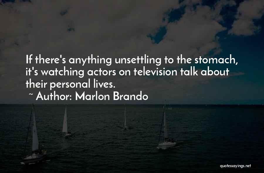 Marlon Brando Quotes: If There's Anything Unsettling To The Stomach, It's Watching Actors On Television Talk About Their Personal Lives.