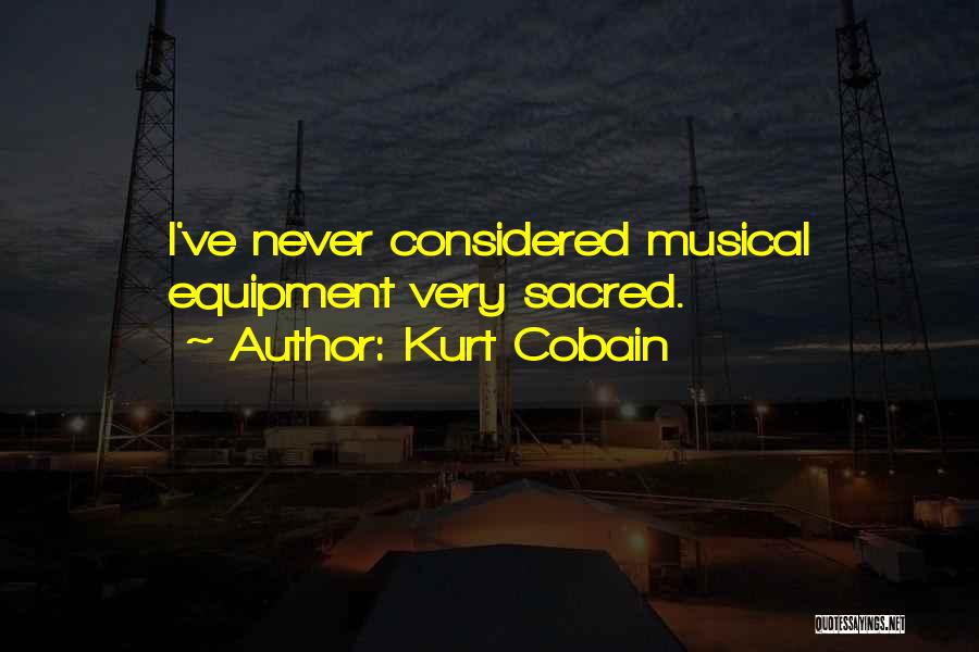 Kurt Cobain Quotes: I've Never Considered Musical Equipment Very Sacred.