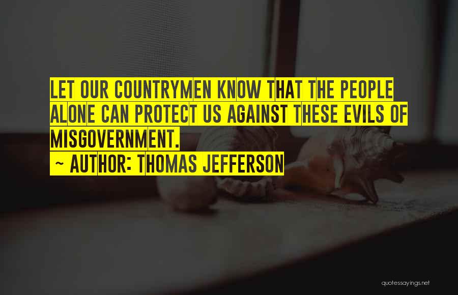 Thomas Jefferson Quotes: Let Our Countrymen Know That The People Alone Can Protect Us Against These Evils Of Misgovernment.
