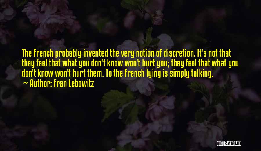 Fran Lebowitz Quotes: The French Probably Invented The Very Notion Of Discretion. It's Not That They Feel That What You Don't Know Won't