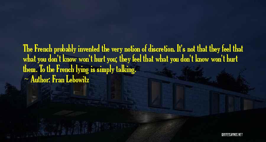 Fran Lebowitz Quotes: The French Probably Invented The Very Notion Of Discretion. It's Not That They Feel That What You Don't Know Won't