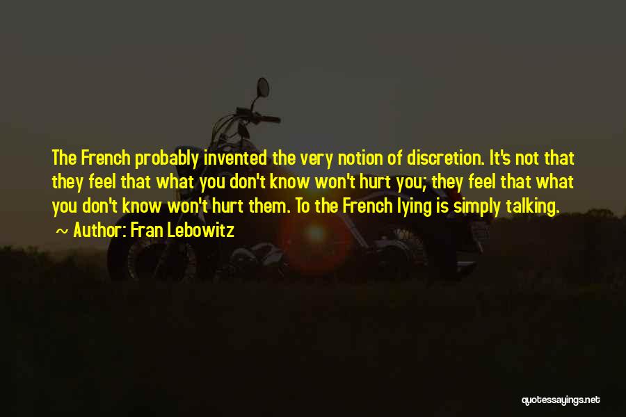 Fran Lebowitz Quotes: The French Probably Invented The Very Notion Of Discretion. It's Not That They Feel That What You Don't Know Won't