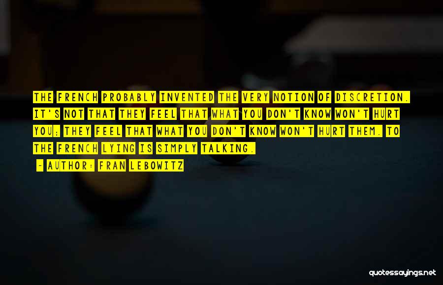 Fran Lebowitz Quotes: The French Probably Invented The Very Notion Of Discretion. It's Not That They Feel That What You Don't Know Won't