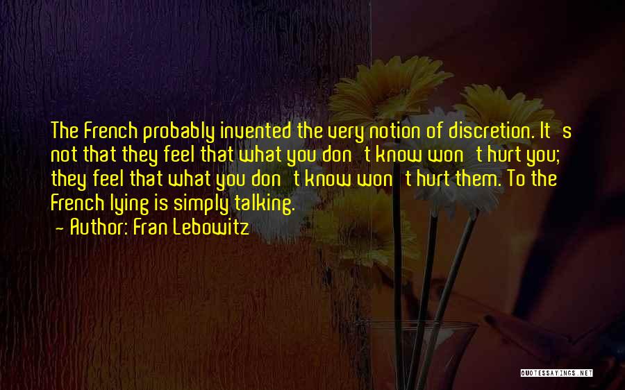 Fran Lebowitz Quotes: The French Probably Invented The Very Notion Of Discretion. It's Not That They Feel That What You Don't Know Won't