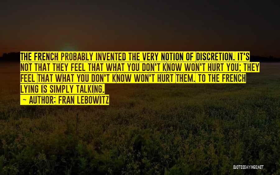 Fran Lebowitz Quotes: The French Probably Invented The Very Notion Of Discretion. It's Not That They Feel That What You Don't Know Won't