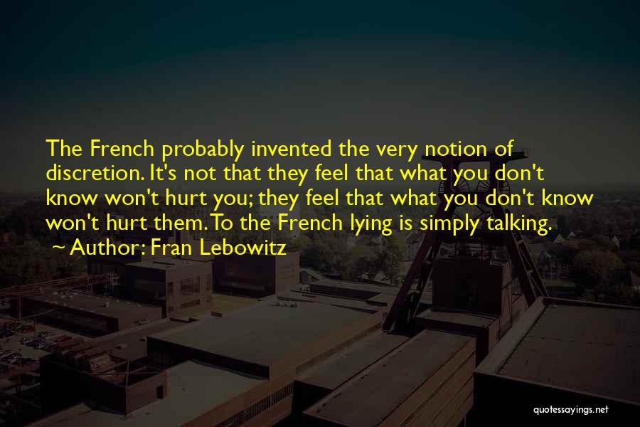 Fran Lebowitz Quotes: The French Probably Invented The Very Notion Of Discretion. It's Not That They Feel That What You Don't Know Won't