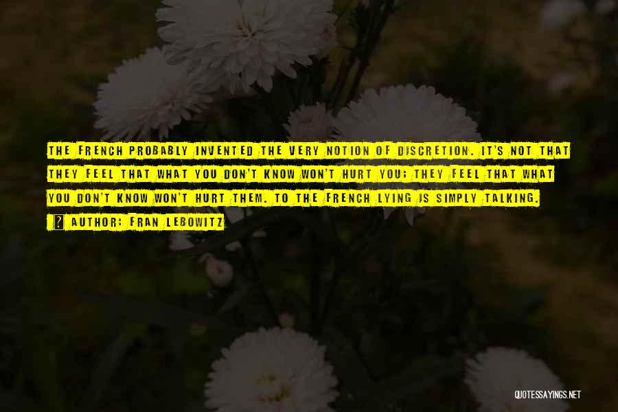 Fran Lebowitz Quotes: The French Probably Invented The Very Notion Of Discretion. It's Not That They Feel That What You Don't Know Won't