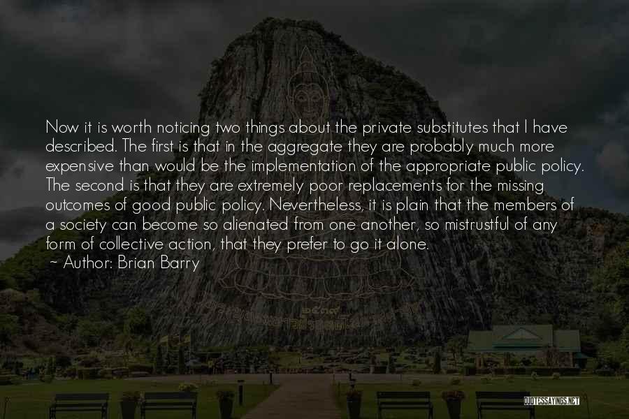 Brian Barry Quotes: Now It Is Worth Noticing Two Things About The Private Substitutes That I Have Described. The First Is That In