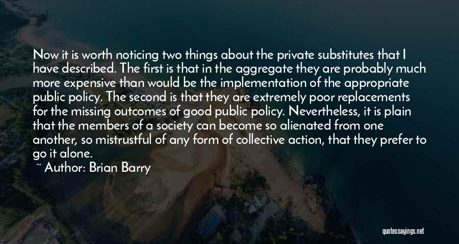 Brian Barry Quotes: Now It Is Worth Noticing Two Things About The Private Substitutes That I Have Described. The First Is That In