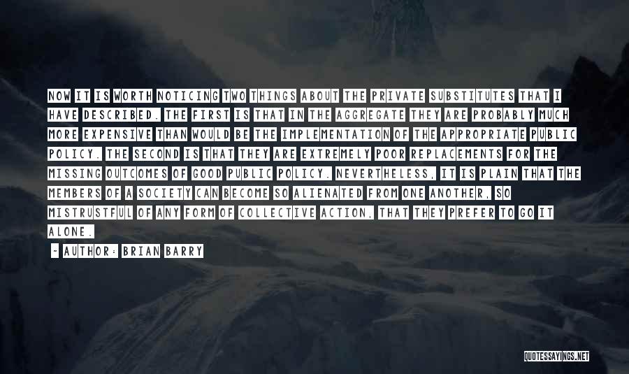 Brian Barry Quotes: Now It Is Worth Noticing Two Things About The Private Substitutes That I Have Described. The First Is That In
