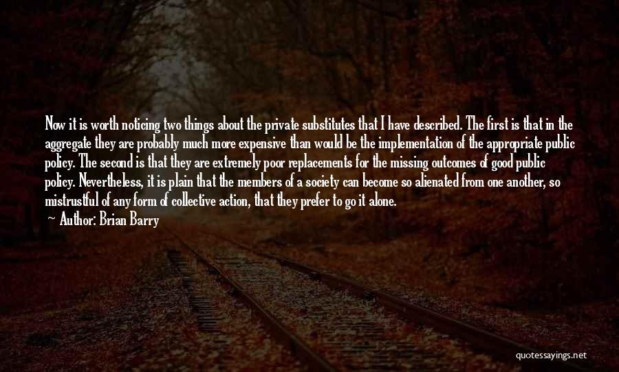 Brian Barry Quotes: Now It Is Worth Noticing Two Things About The Private Substitutes That I Have Described. The First Is That In