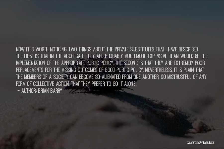 Brian Barry Quotes: Now It Is Worth Noticing Two Things About The Private Substitutes That I Have Described. The First Is That In