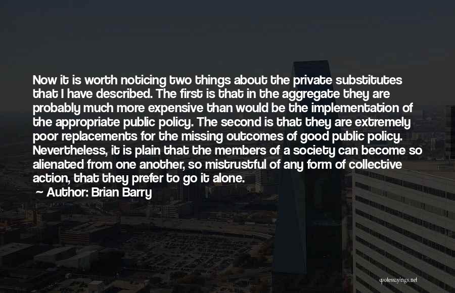 Brian Barry Quotes: Now It Is Worth Noticing Two Things About The Private Substitutes That I Have Described. The First Is That In