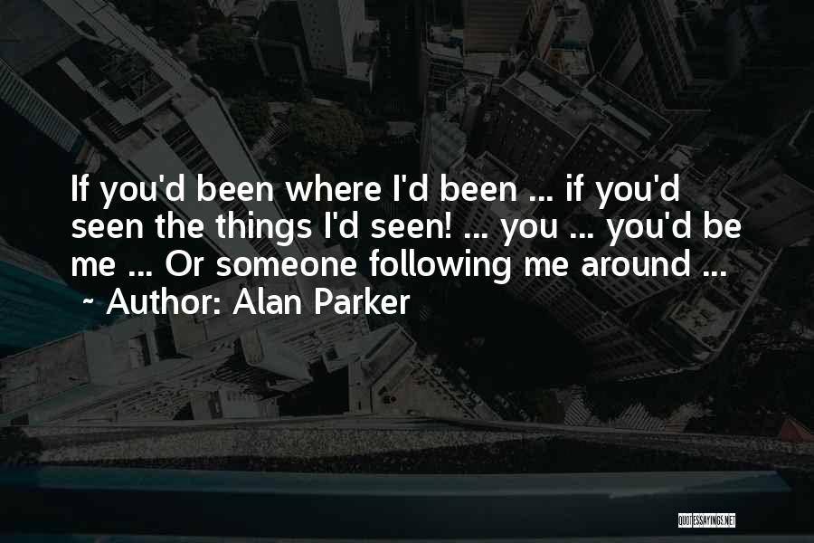 Alan Parker Quotes: If You'd Been Where I'd Been ... If You'd Seen The Things I'd Seen! ... You ... You'd Be Me