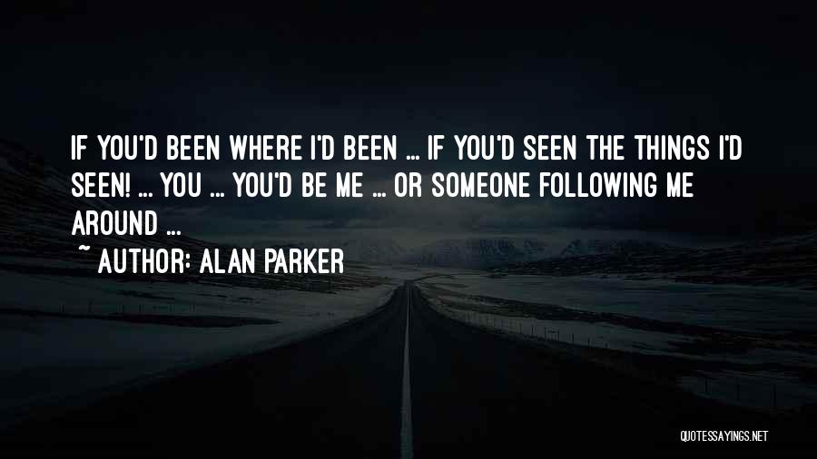 Alan Parker Quotes: If You'd Been Where I'd Been ... If You'd Seen The Things I'd Seen! ... You ... You'd Be Me