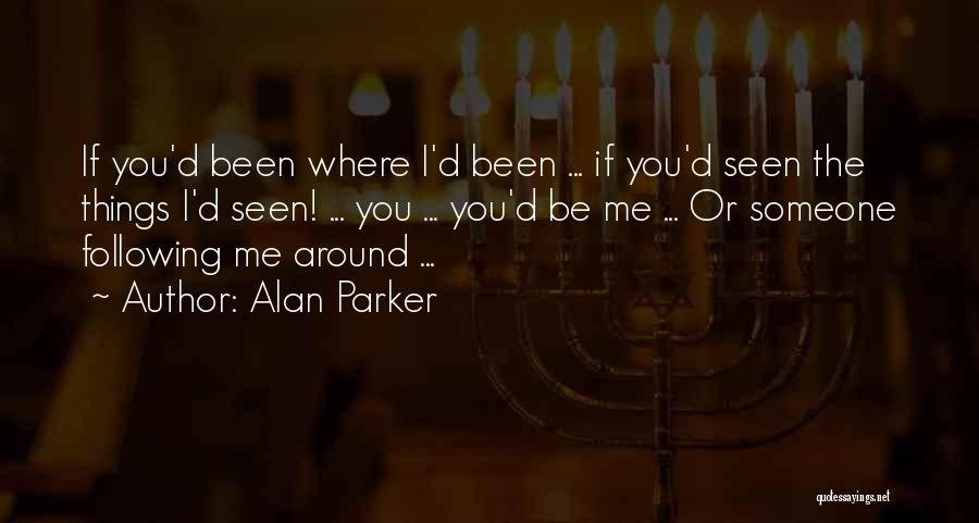 Alan Parker Quotes: If You'd Been Where I'd Been ... If You'd Seen The Things I'd Seen! ... You ... You'd Be Me