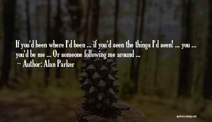 Alan Parker Quotes: If You'd Been Where I'd Been ... If You'd Seen The Things I'd Seen! ... You ... You'd Be Me