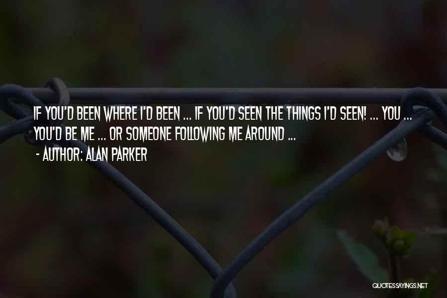 Alan Parker Quotes: If You'd Been Where I'd Been ... If You'd Seen The Things I'd Seen! ... You ... You'd Be Me