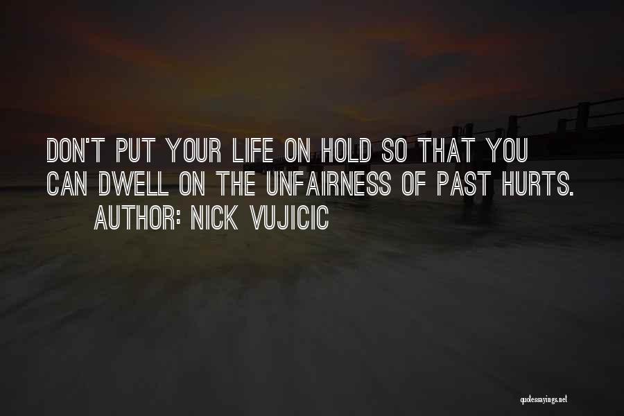 Nick Vujicic Quotes: Don't Put Your Life On Hold So That You Can Dwell On The Unfairness Of Past Hurts.