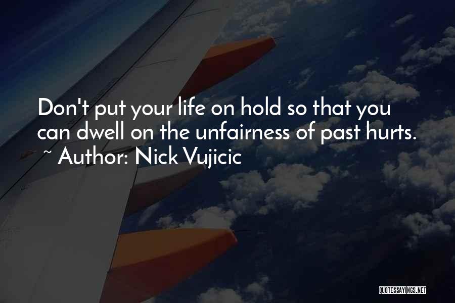 Nick Vujicic Quotes: Don't Put Your Life On Hold So That You Can Dwell On The Unfairness Of Past Hurts.