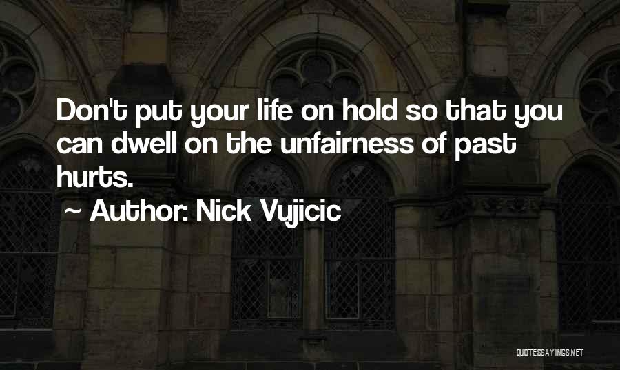 Nick Vujicic Quotes: Don't Put Your Life On Hold So That You Can Dwell On The Unfairness Of Past Hurts.