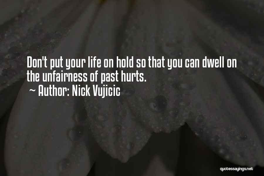 Nick Vujicic Quotes: Don't Put Your Life On Hold So That You Can Dwell On The Unfairness Of Past Hurts.