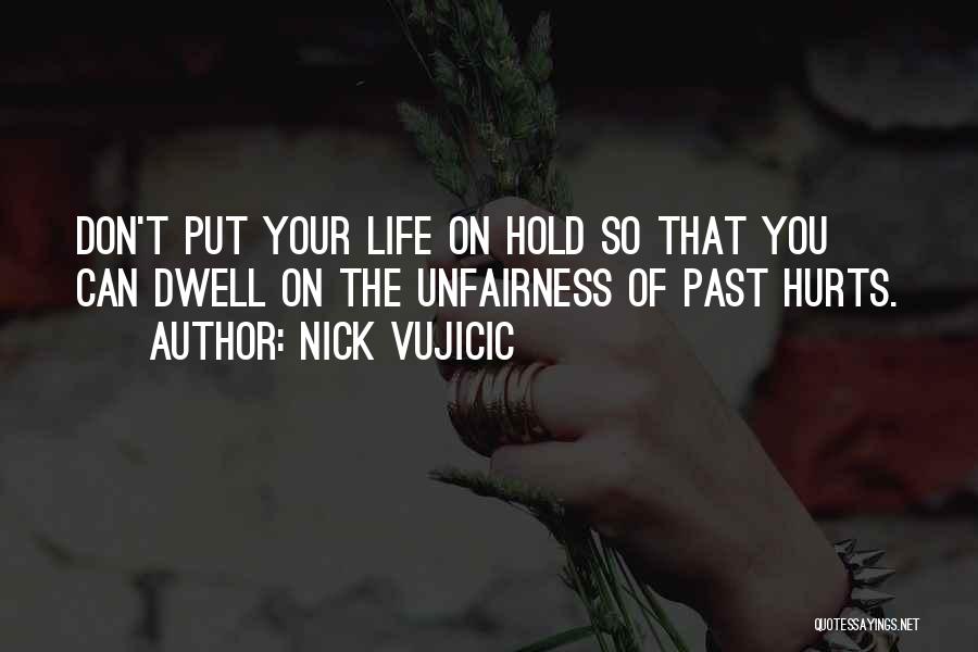 Nick Vujicic Quotes: Don't Put Your Life On Hold So That You Can Dwell On The Unfairness Of Past Hurts.