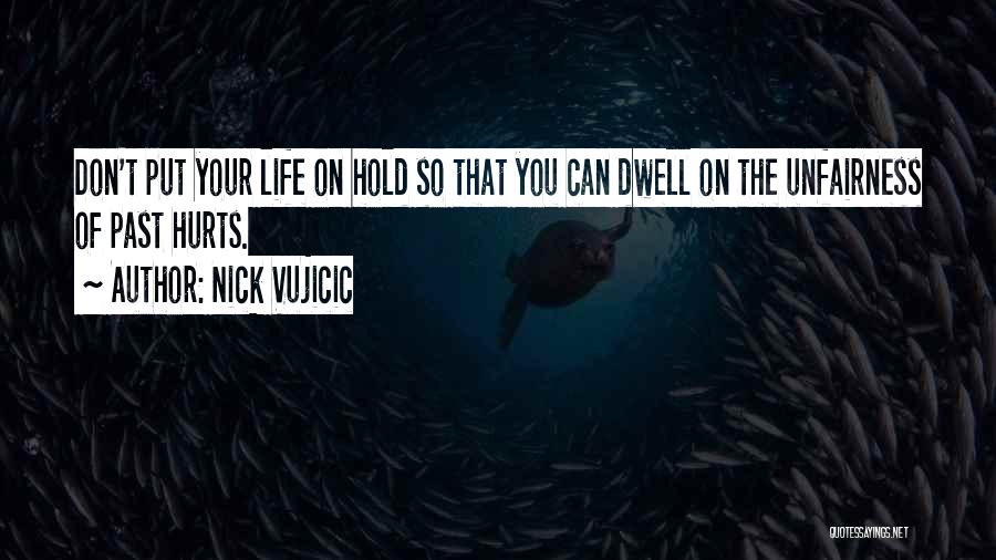 Nick Vujicic Quotes: Don't Put Your Life On Hold So That You Can Dwell On The Unfairness Of Past Hurts.