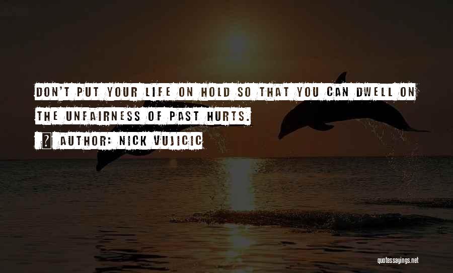 Nick Vujicic Quotes: Don't Put Your Life On Hold So That You Can Dwell On The Unfairness Of Past Hurts.