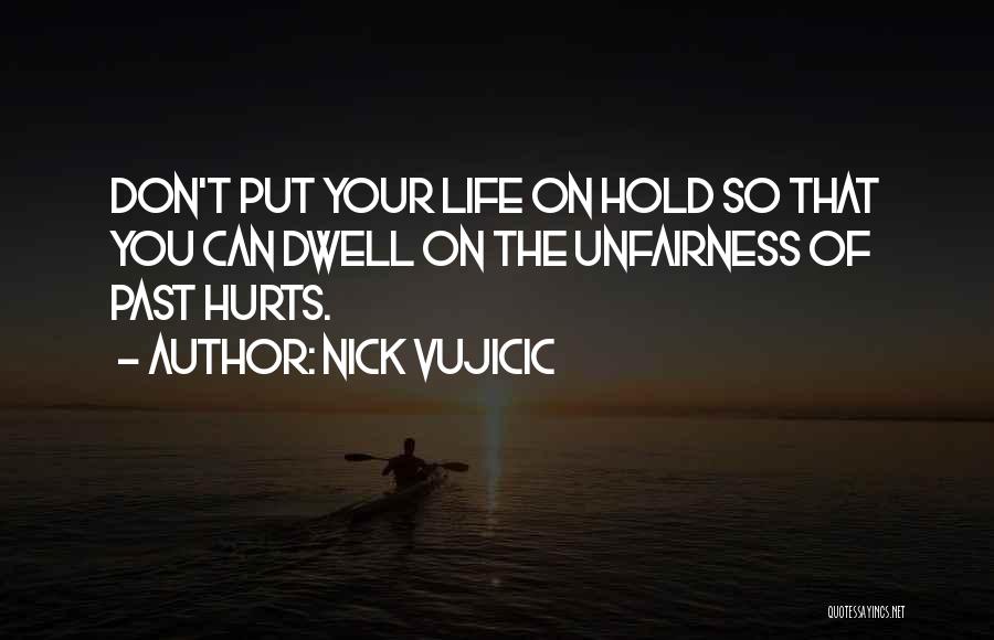 Nick Vujicic Quotes: Don't Put Your Life On Hold So That You Can Dwell On The Unfairness Of Past Hurts.