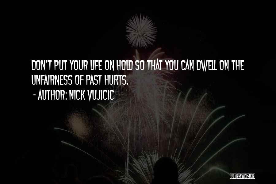 Nick Vujicic Quotes: Don't Put Your Life On Hold So That You Can Dwell On The Unfairness Of Past Hurts.