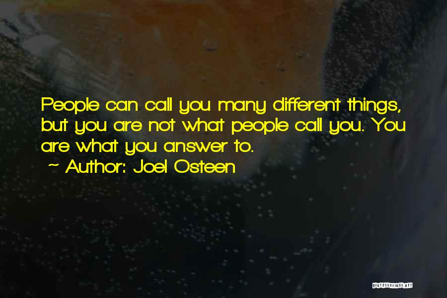 Joel Osteen Quotes: People Can Call You Many Different Things, But You Are Not What People Call You. You Are What You Answer