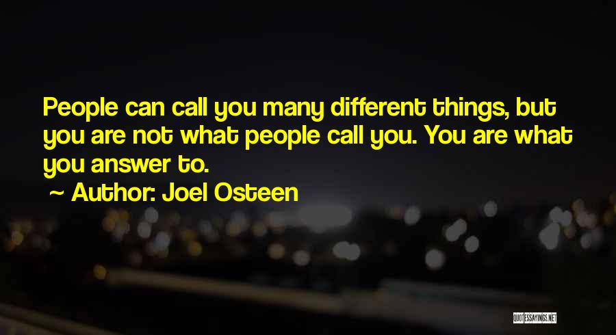 Joel Osteen Quotes: People Can Call You Many Different Things, But You Are Not What People Call You. You Are What You Answer