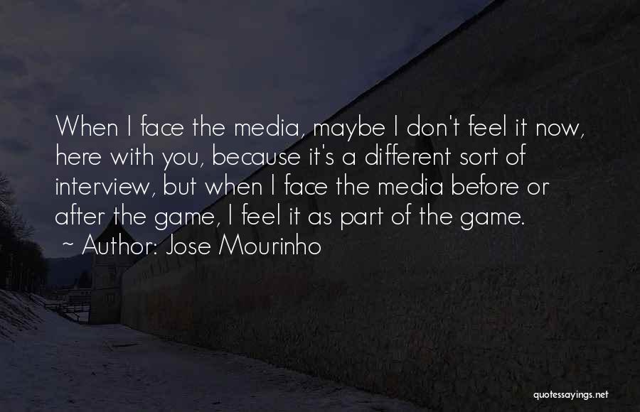 Jose Mourinho Quotes: When I Face The Media, Maybe I Don't Feel It Now, Here With You, Because It's A Different Sort Of