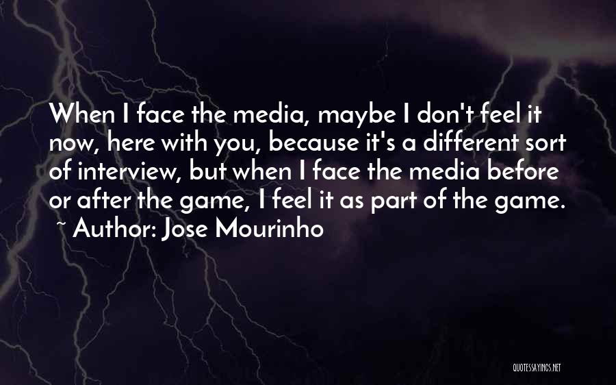 Jose Mourinho Quotes: When I Face The Media, Maybe I Don't Feel It Now, Here With You, Because It's A Different Sort Of