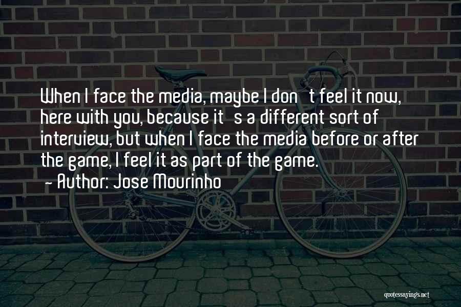 Jose Mourinho Quotes: When I Face The Media, Maybe I Don't Feel It Now, Here With You, Because It's A Different Sort Of