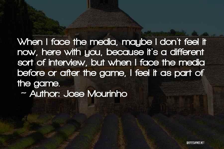 Jose Mourinho Quotes: When I Face The Media, Maybe I Don't Feel It Now, Here With You, Because It's A Different Sort Of