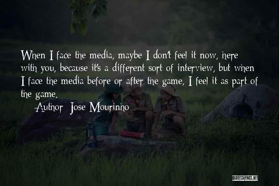 Jose Mourinho Quotes: When I Face The Media, Maybe I Don't Feel It Now, Here With You, Because It's A Different Sort Of