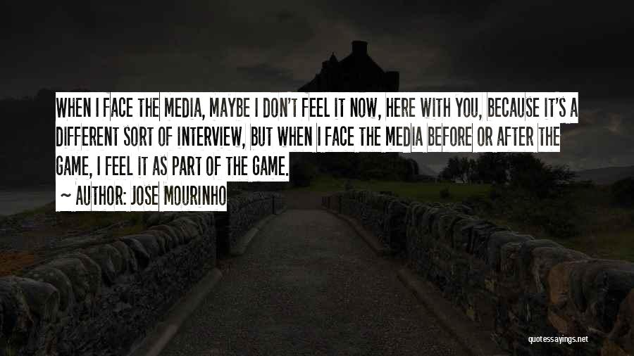 Jose Mourinho Quotes: When I Face The Media, Maybe I Don't Feel It Now, Here With You, Because It's A Different Sort Of